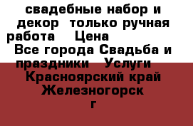 свадебные набор и декор (только ручная работа) › Цена ­ 3000-4000 - Все города Свадьба и праздники » Услуги   . Красноярский край,Железногорск г.